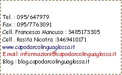 Casella di testo: Tel. : 095/647979Fax : 095/7763091Cell. Francesco Mancuso : 3485173305Cell . Rosita Nicotra :3469410171www.capodarcolinguaglossa.itE.mail: informazioni@capodarcolinguaglossa.itBlog : blog.capodarcolinguaglossa.it